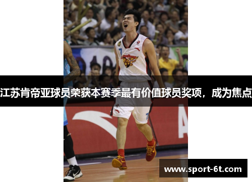 江苏肯帝亚球员荣获本赛季最有价值球员奖项，成为焦点
