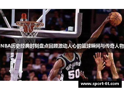 NBA历史经典时刻盘点回顾激动人心的篮球瞬间与传奇人物
