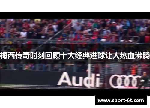 梅西传奇时刻回顾十大经典进球让人热血沸腾