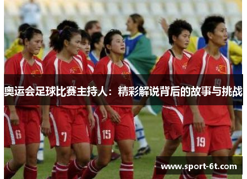 奥运会足球比赛主持人：精彩解说背后的故事与挑战