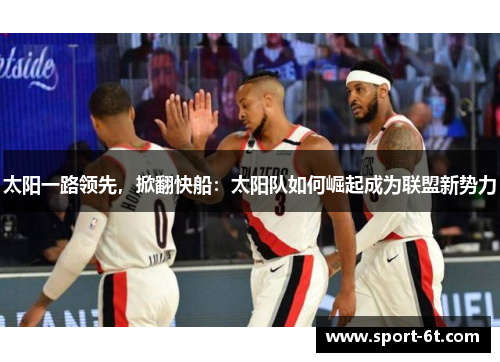 太阳一路领先，掀翻快船：太阳队如何崛起成为联盟新势力